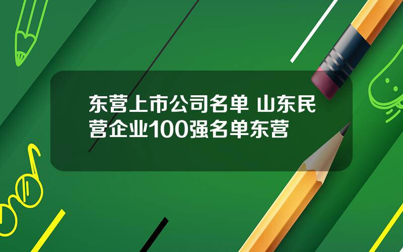 东营上市公司名单 山东民营企业100强名单东营